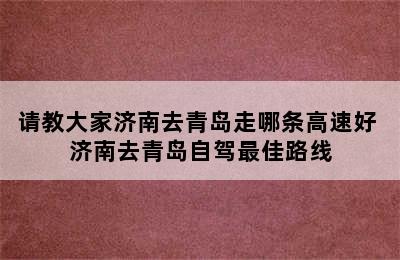 请教大家济南去青岛走哪条高速好 济南去青岛自驾最佳路线